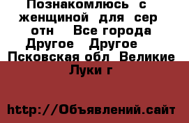 Познакомлюсь  с   женщиной  для  сер  отн. - Все города Другое » Другое   . Псковская обл.,Великие Луки г.